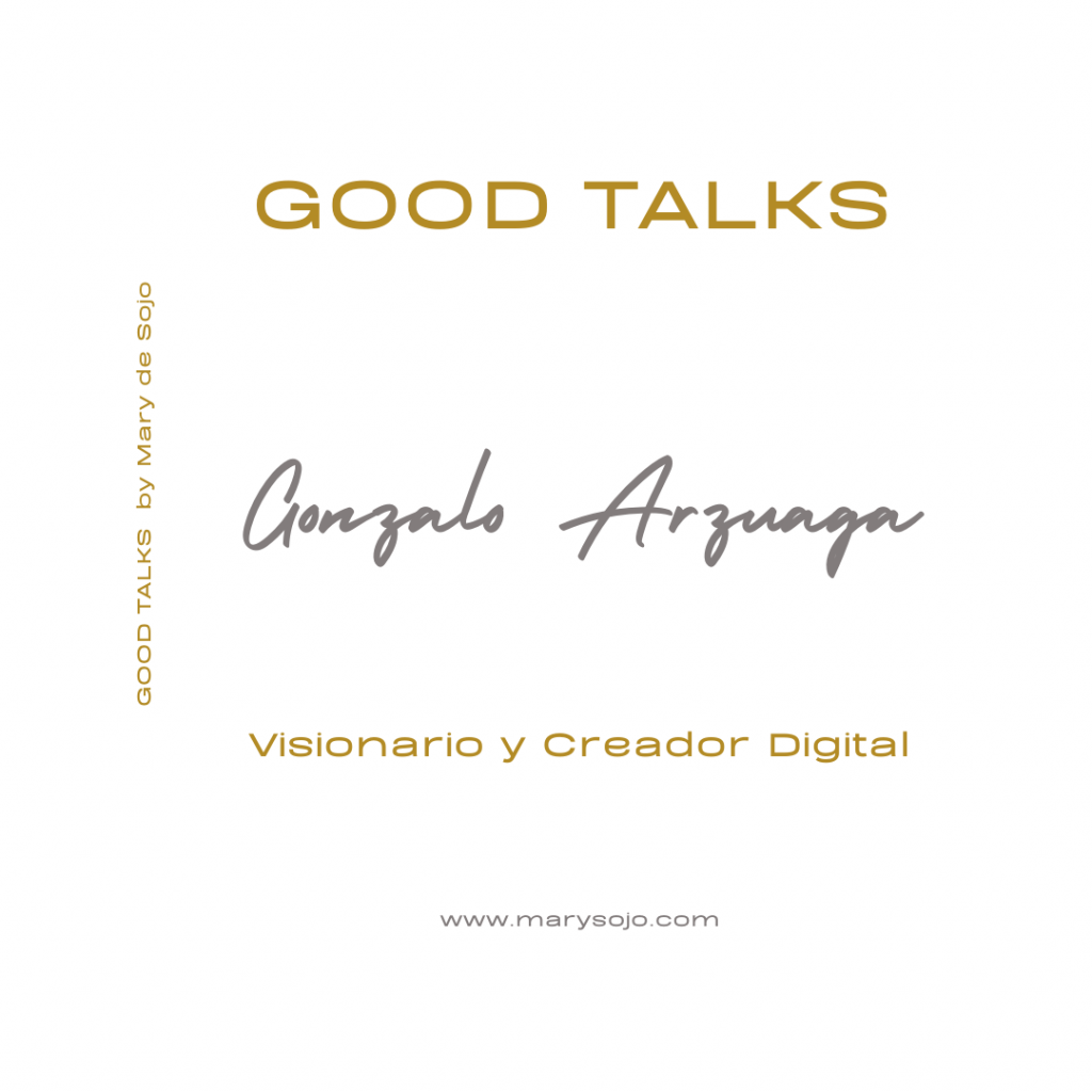 Creatividad y Pasion - Gonzalo Arzuaga en GOOD TALKS by Mary de Sojo. Una entrevista fascinante a un visionario y creador en el mundo digital